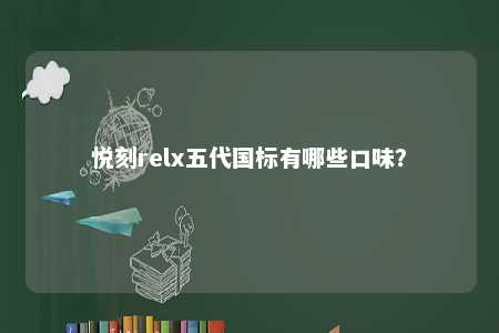 悦刻relx五代国标有哪些口味？ 